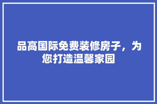 品高国际免费装修房子，为您打造温馨家园