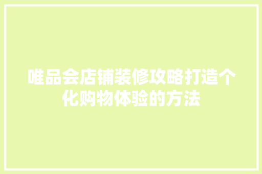 唯品会店铺装修攻略打造个化购物体验的方法