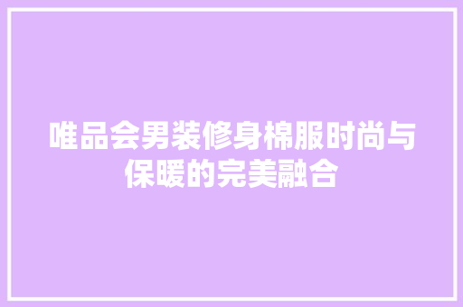 唯品会男装修身棉服时尚与保暖的完美融合