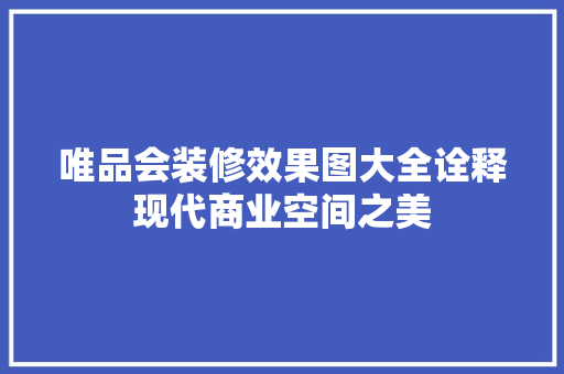 唯品会装修效果图大全诠释现代商业空间之美