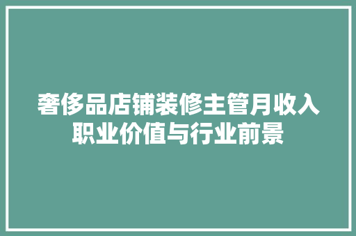 奢侈品店铺装修主管月收入职业价值与行业前景