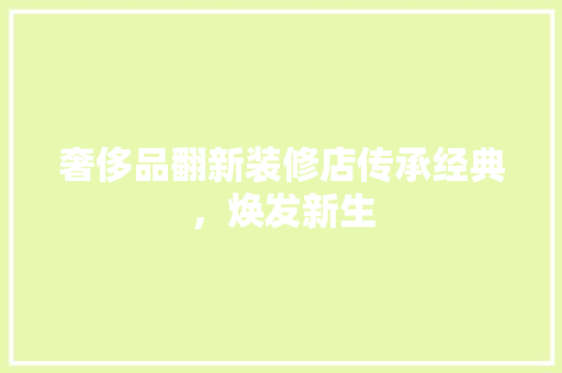 奢侈品翻新装修店传承经典，焕发新生
