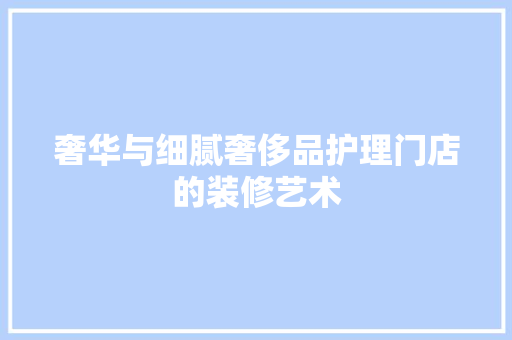 奢华与细腻奢侈品护理门店的装修艺术