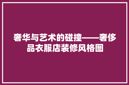 奢华与艺术的碰撞——奢侈品衣服店装修风格图