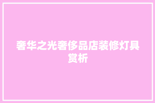 奢华之光奢侈品店装修灯具赏析