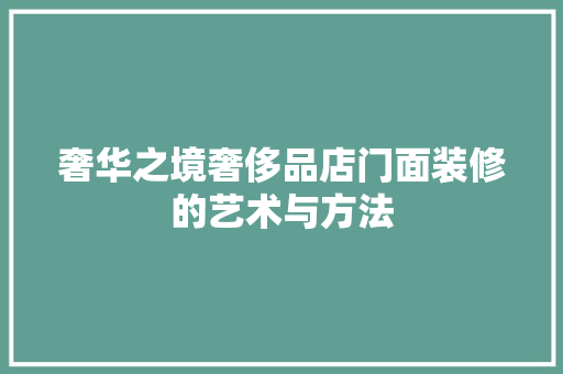 奢华之境奢侈品店门面装修的艺术与方法