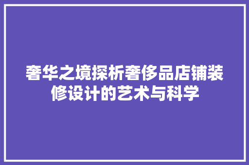 奢华之境探析奢侈品店铺装修设计的艺术与科学