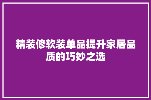 精装修软装单品提升家居品质的巧妙之选