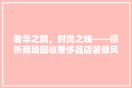 奢华之韵，时尚之魂——探析商场回收奢侈品店装修风格