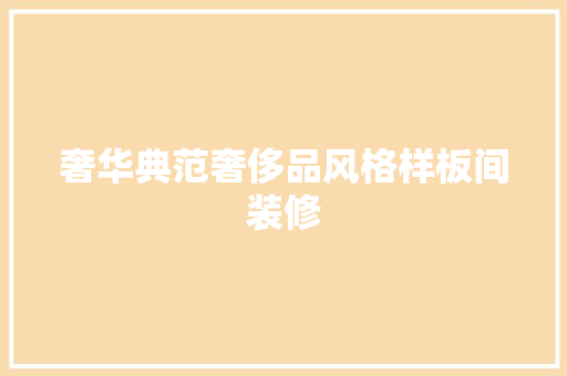 奢华典范奢侈品风格样板间装修