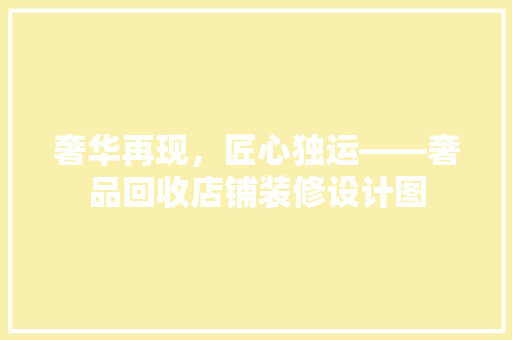 奢华再现，匠心独运——奢品回收店铺装修设计图