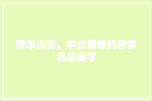 奢华古韵，中式装修的奢侈品店美学