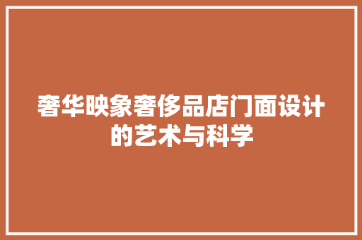 奢华映象奢侈品店门面设计的艺术与科学
