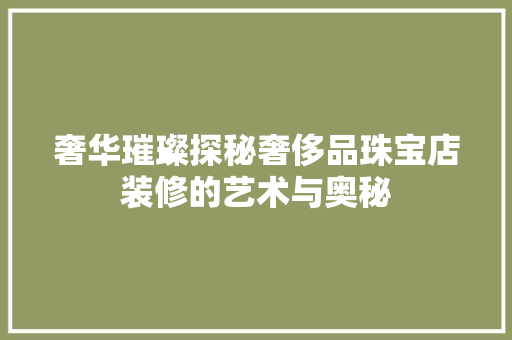 奢华璀璨探秘奢侈品珠宝店装修的艺术与奥秘