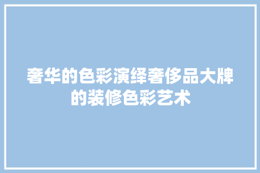 奢华的色彩演绎奢侈品大牌的装修色彩艺术