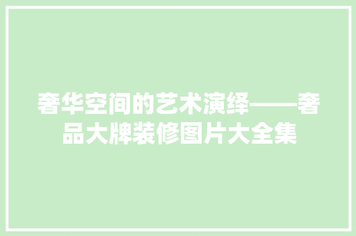 奢华空间的艺术演绎——奢品大牌装修图片大全集