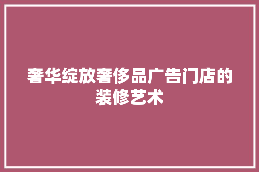 奢华绽放奢侈品广告门店的装修艺术