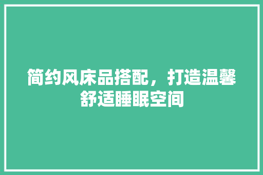 简约风床品搭配，打造温馨舒适睡眠空间