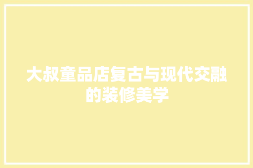 大叔童品店复古与现代交融的装修美学