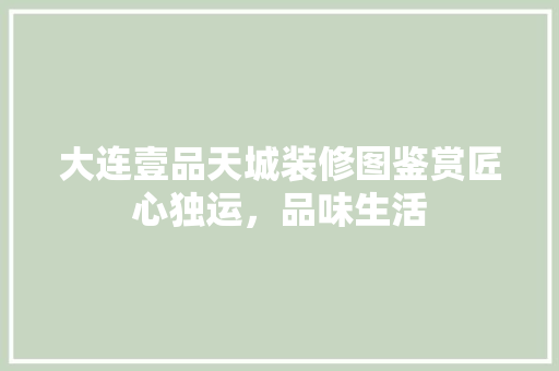 大连壹品天城装修图鉴赏匠心独运，品味生活