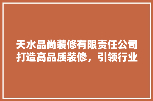 天水品尚装修有限责任公司打造高品质装修，引领行业新风尚