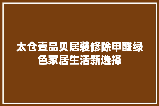 太仓壹品贝居装修除甲醛绿色家居生活新选择