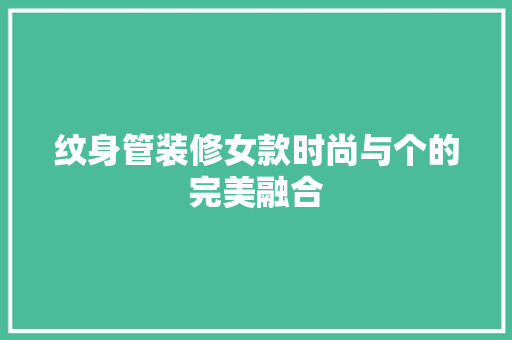 纹身管装修女款时尚与个的完美融合
