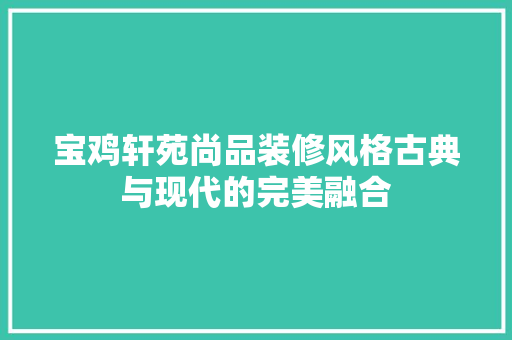 宝鸡轩苑尚品装修风格古典与现代的完美融合