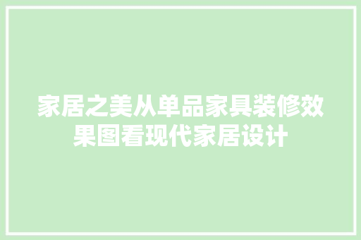 家居之美从单品家具装修效果图看现代家居设计