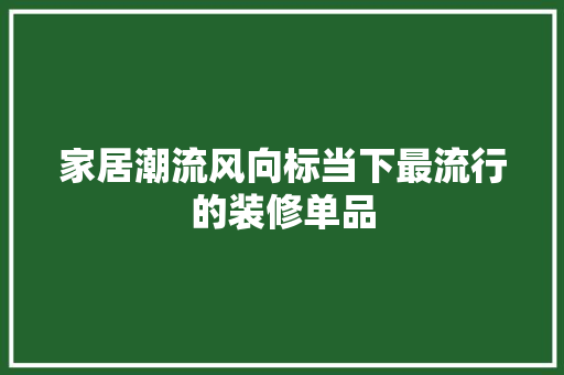 家居潮流风向标当下最流行的装修单品