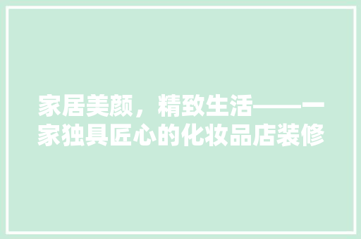 家居美颜，精致生活——一家独具匠心的化妆品店装修赏析