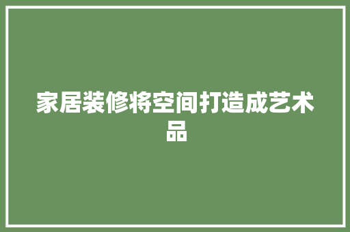 家居装修将空间打造成艺术品