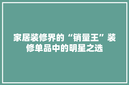 家居装修界的“销量王”装修单品中的明星之选