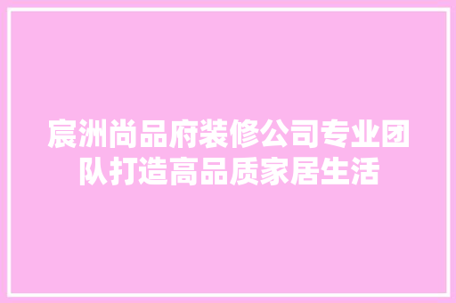 宸洲尚品府装修公司专业团队打造高品质家居生活