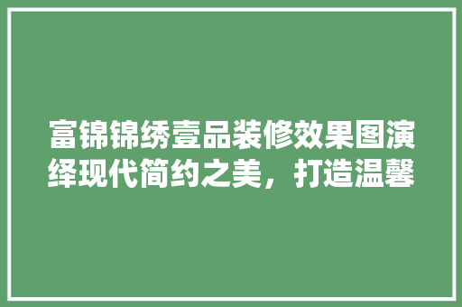 富锦锦绣壹品装修效果图演绎现代简约之美，打造温馨宜居之家