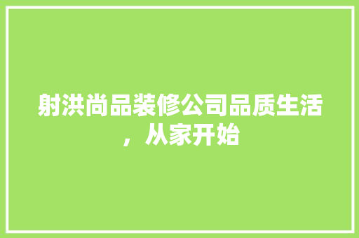 射洪尚品装修公司品质生活，从家开始