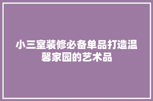 小三室装修必备单品打造温馨家园的艺术品