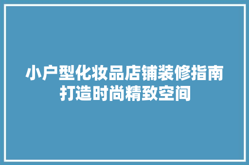 小户型化妆品店铺装修指南打造时尚精致空间