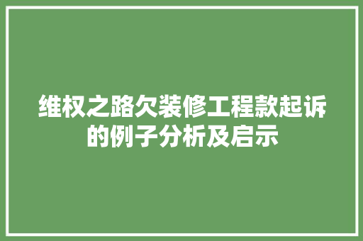 维权之路欠装修工程款起诉的例子分析及启示