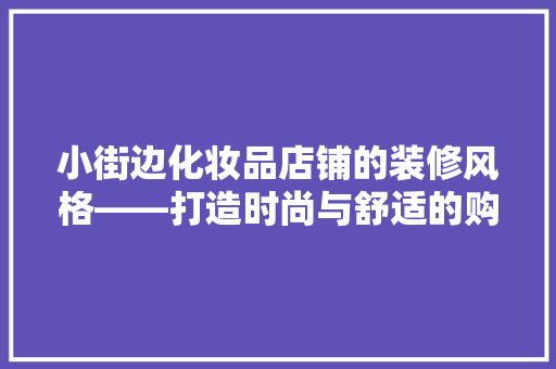 小街边化妆品店铺的装修风格——打造时尚与舒适的购物空间