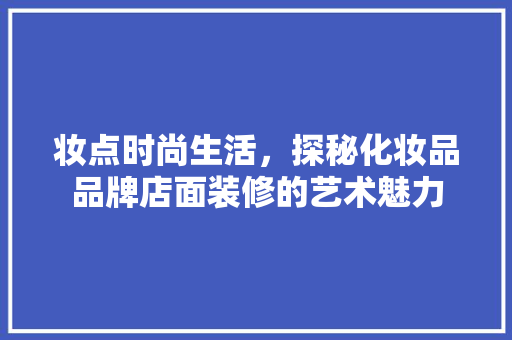妆点时尚生活，探秘化妆品品牌店面装修的艺术魅力