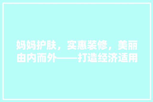 妈妈护肤，实惠装修，美丽由内而外——打造经济适用的护肤空间