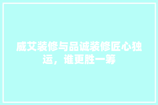 威艾装修与品诚装修匠心独运，谁更胜一筹