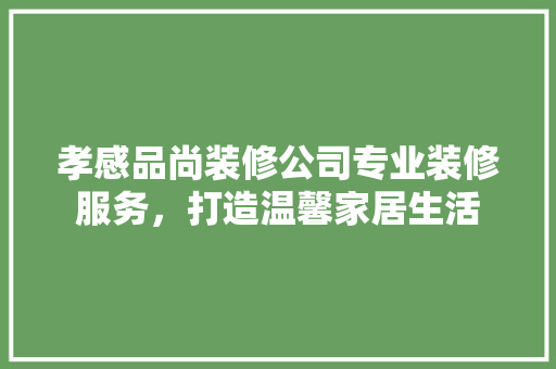 孝感品尚装修公司专业装修服务，打造温馨家居生活
