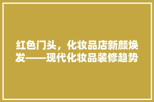 红色门头，化妆品店新颜焕发——现代化妆品装修趋势