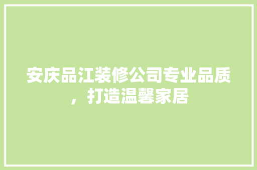 安庆品江装修公司专业品质，打造温馨家居