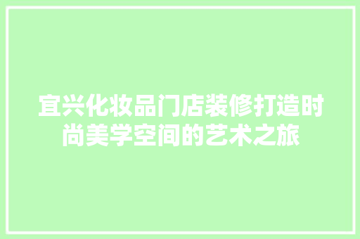 宜兴化妆品门店装修打造时尚美学空间的艺术之旅
