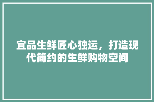 宜品生鲜匠心独运，打造现代简约的生鲜购物空间