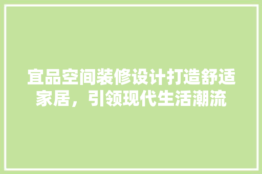 宜品空间装修设计打造舒适家居，引领现代生活潮流