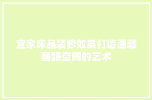 宜家床品装修效果打造温馨睡眠空间的艺术